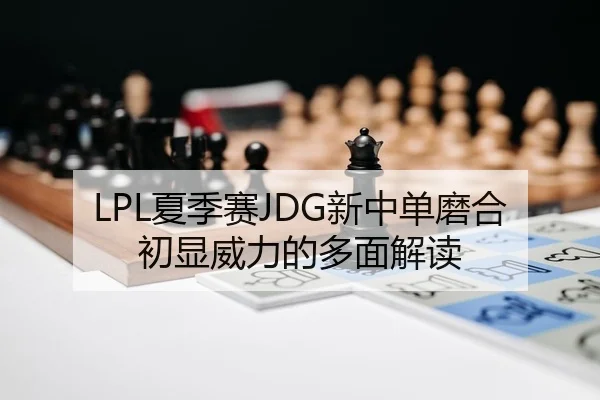 LPL夏季赛JDG新中单磨合初显威力的多面解读